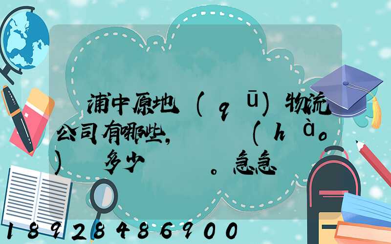 楊浦中原地區(qū)物流公司有哪些,電話號(hào)碼多少。急急